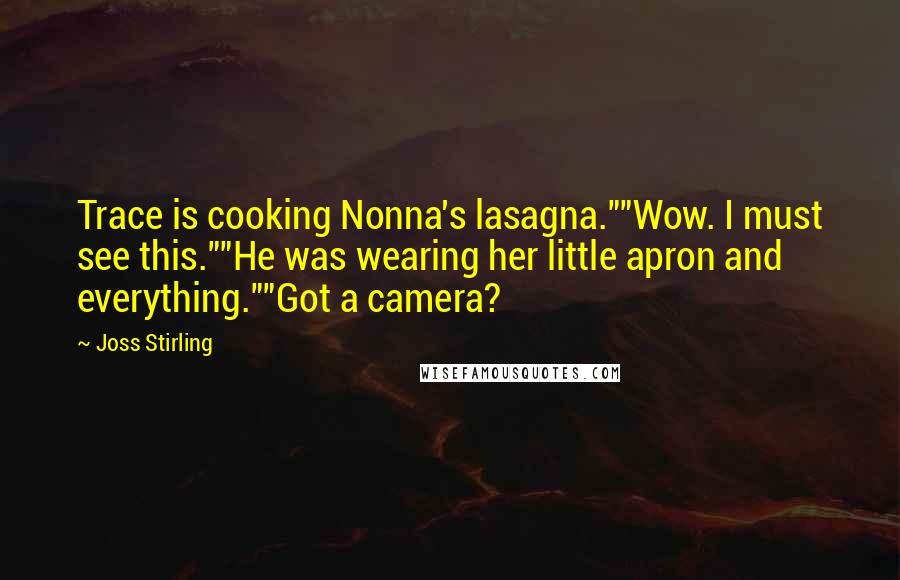Joss Stirling Quotes: Trace is cooking Nonna's lasagna.""Wow. I must see this.""He was wearing her little apron and everything.""Got a camera?