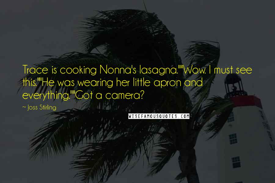Joss Stirling Quotes: Trace is cooking Nonna's lasagna.""Wow. I must see this.""He was wearing her little apron and everything.""Got a camera?