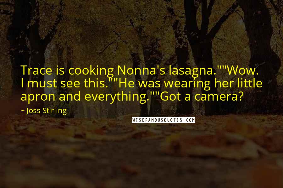 Joss Stirling Quotes: Trace is cooking Nonna's lasagna.""Wow. I must see this.""He was wearing her little apron and everything.""Got a camera?