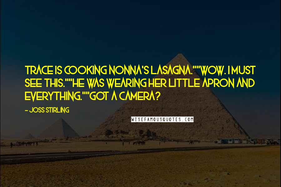 Joss Stirling Quotes: Trace is cooking Nonna's lasagna.""Wow. I must see this.""He was wearing her little apron and everything.""Got a camera?