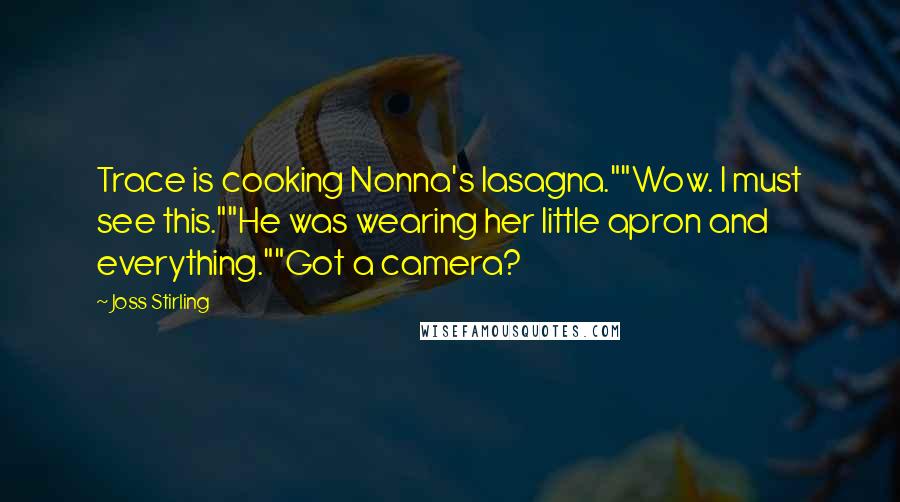 Joss Stirling Quotes: Trace is cooking Nonna's lasagna.""Wow. I must see this.""He was wearing her little apron and everything.""Got a camera?