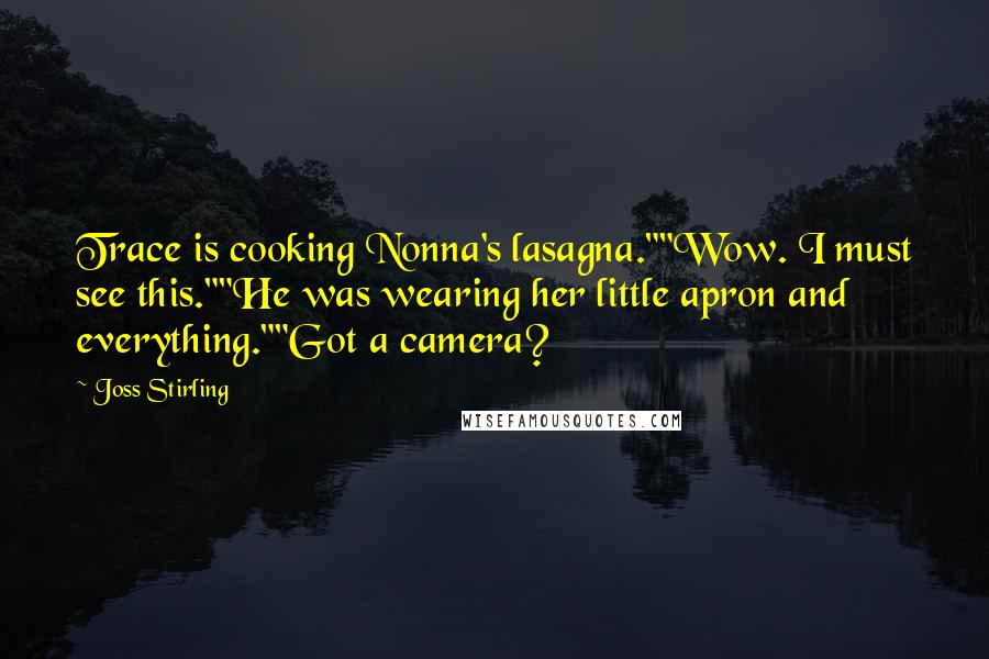 Joss Stirling Quotes: Trace is cooking Nonna's lasagna.""Wow. I must see this.""He was wearing her little apron and everything.""Got a camera?