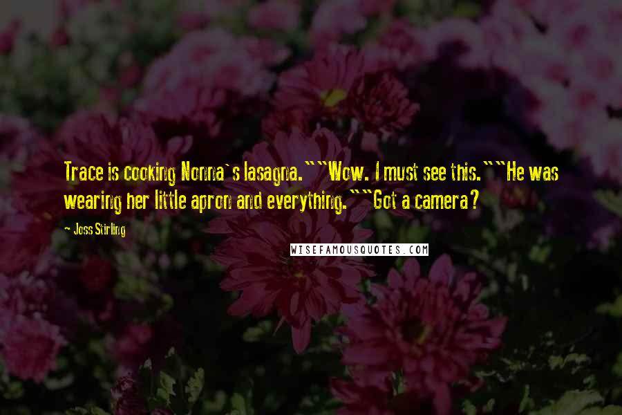 Joss Stirling Quotes: Trace is cooking Nonna's lasagna.""Wow. I must see this.""He was wearing her little apron and everything.""Got a camera?