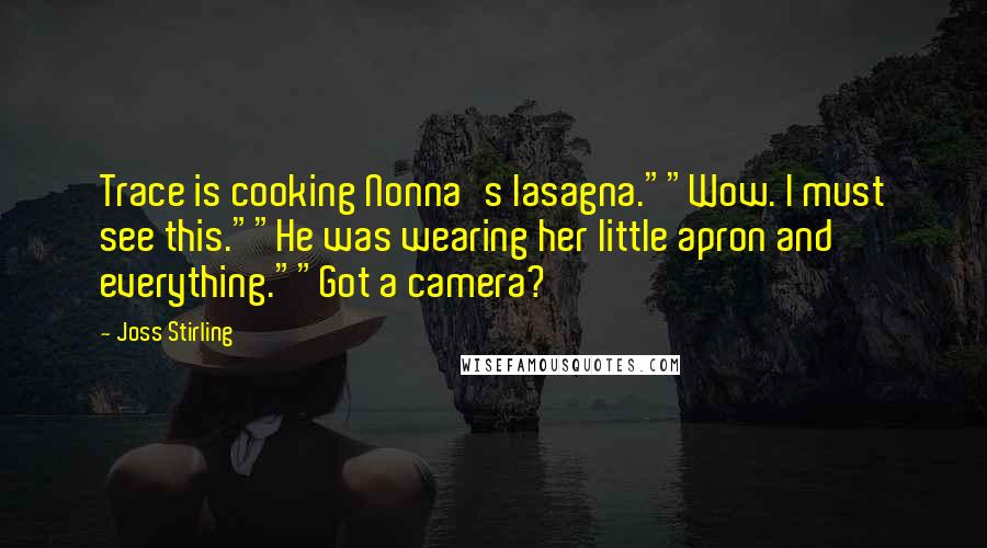 Joss Stirling Quotes: Trace is cooking Nonna's lasagna.""Wow. I must see this.""He was wearing her little apron and everything.""Got a camera?