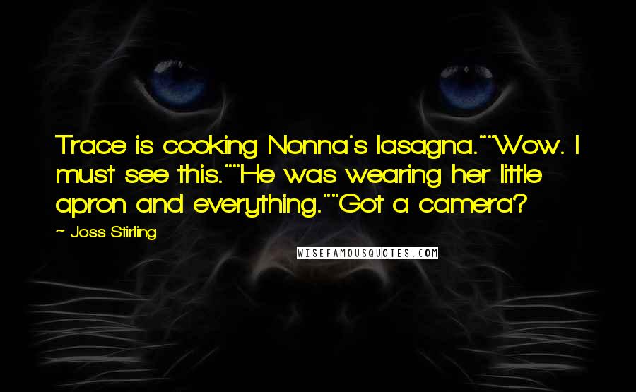 Joss Stirling Quotes: Trace is cooking Nonna's lasagna.""Wow. I must see this.""He was wearing her little apron and everything.""Got a camera?
