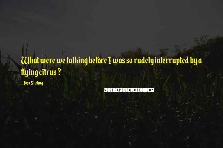 Joss Stirling Quotes: What were we talking before I was so rudely interrupted by a flying citrus ?