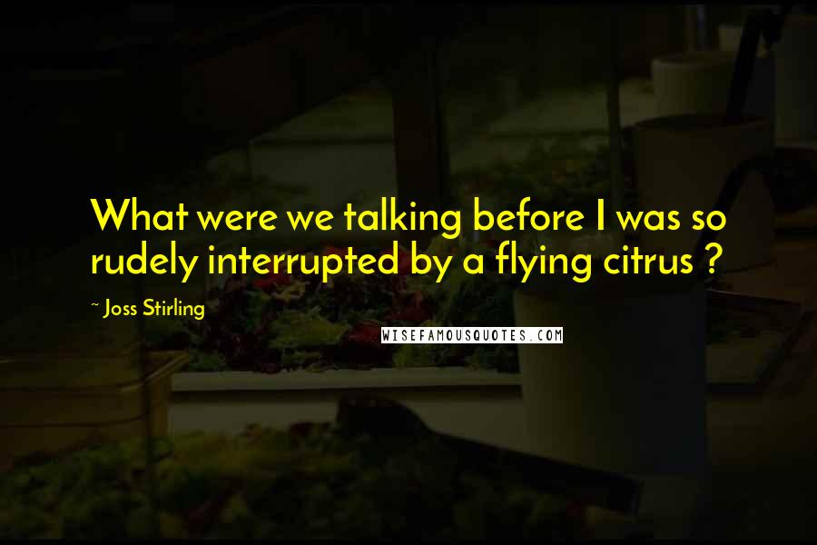 Joss Stirling Quotes: What were we talking before I was so rudely interrupted by a flying citrus ?