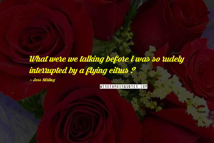 Joss Stirling Quotes: What were we talking before I was so rudely interrupted by a flying citrus ?