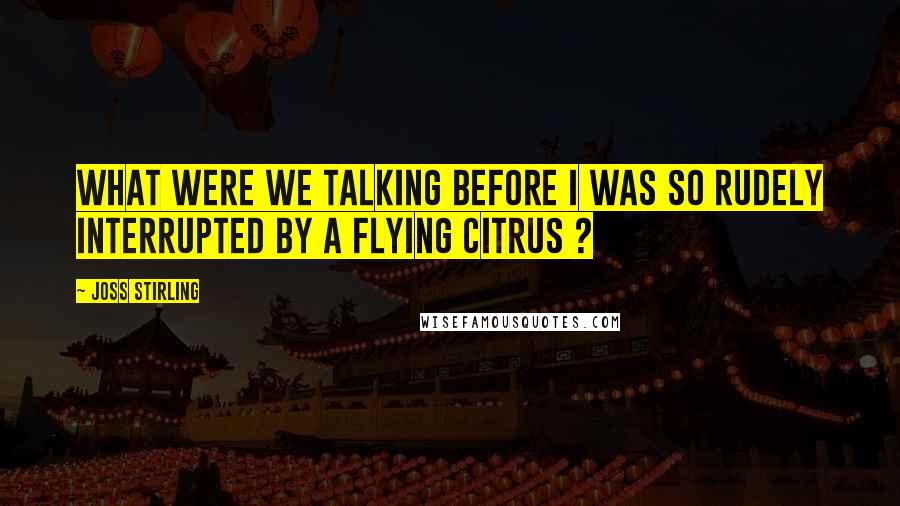 Joss Stirling Quotes: What were we talking before I was so rudely interrupted by a flying citrus ?