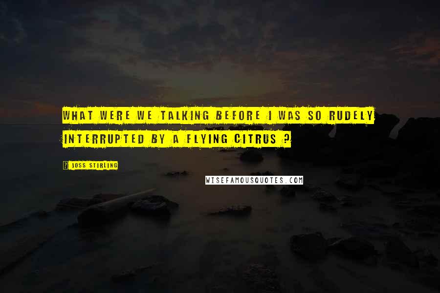 Joss Stirling Quotes: What were we talking before I was so rudely interrupted by a flying citrus ?