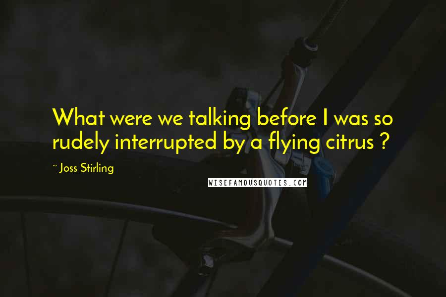 Joss Stirling Quotes: What were we talking before I was so rudely interrupted by a flying citrus ?