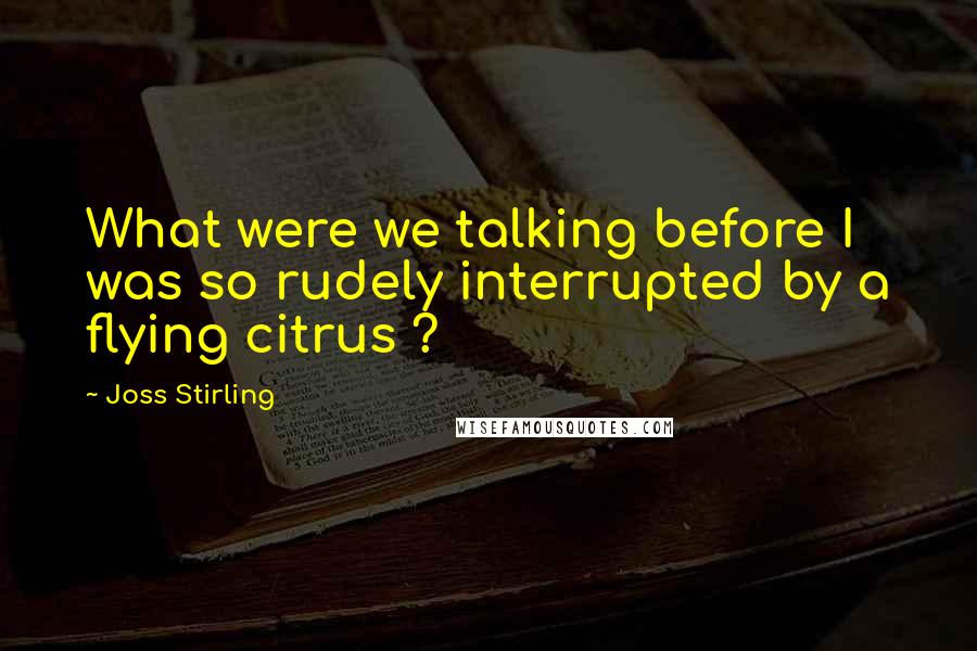 Joss Stirling Quotes: What were we talking before I was so rudely interrupted by a flying citrus ?