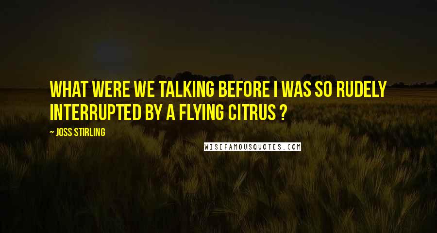 Joss Stirling Quotes: What were we talking before I was so rudely interrupted by a flying citrus ?