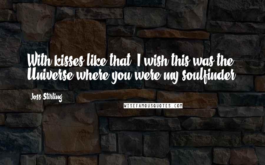 Joss Stirling Quotes: With kisses like that, I wish this was the Universe where you were my soulfinder.