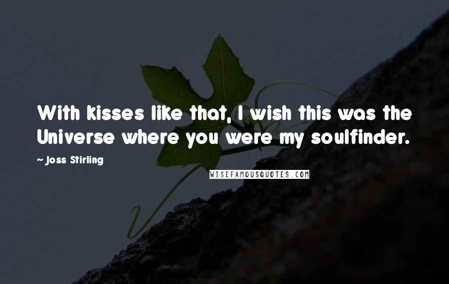 Joss Stirling Quotes: With kisses like that, I wish this was the Universe where you were my soulfinder.