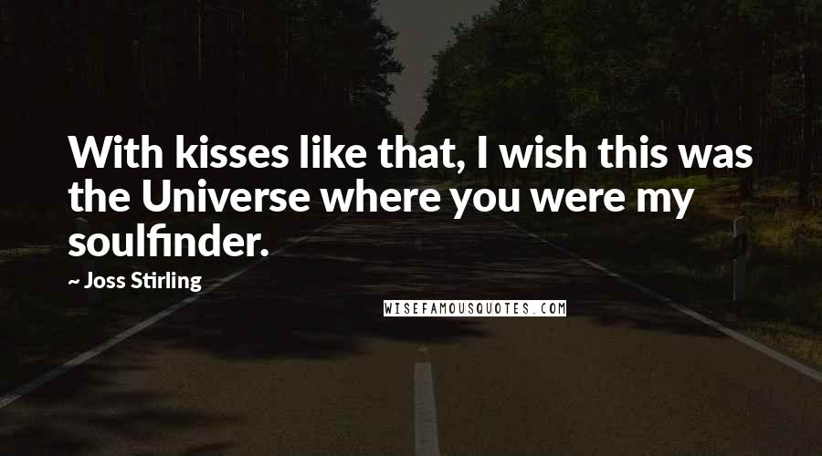 Joss Stirling Quotes: With kisses like that, I wish this was the Universe where you were my soulfinder.