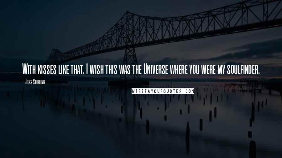 Joss Stirling Quotes: With kisses like that, I wish this was the Universe where you were my soulfinder.