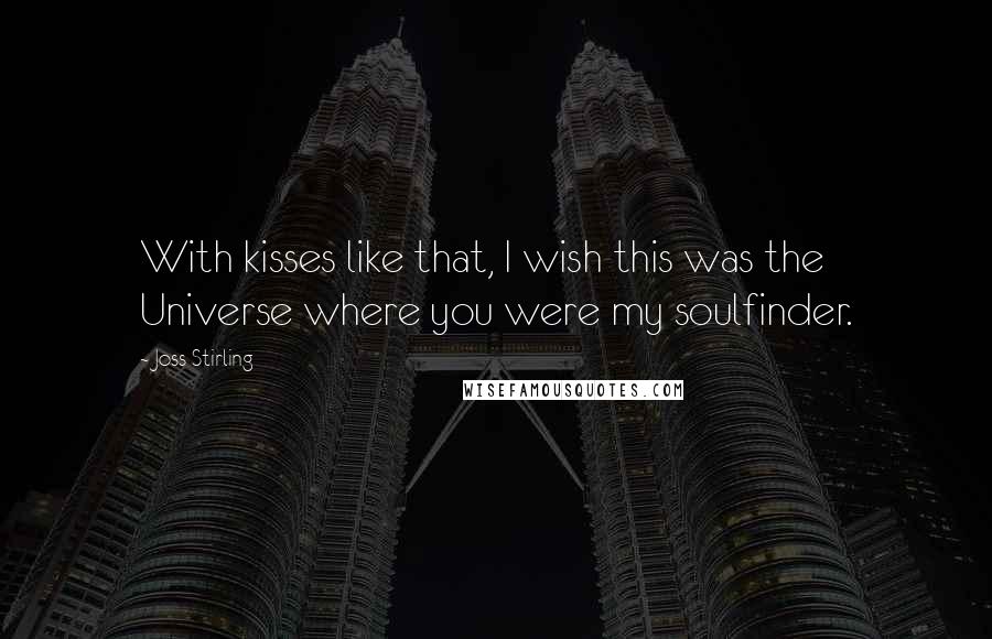 Joss Stirling Quotes: With kisses like that, I wish this was the Universe where you were my soulfinder.