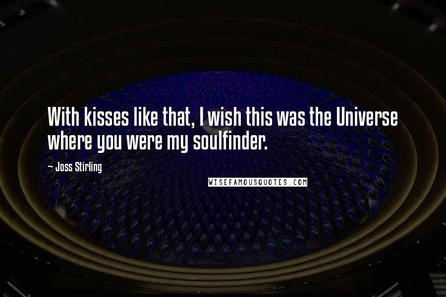 Joss Stirling Quotes: With kisses like that, I wish this was the Universe where you were my soulfinder.