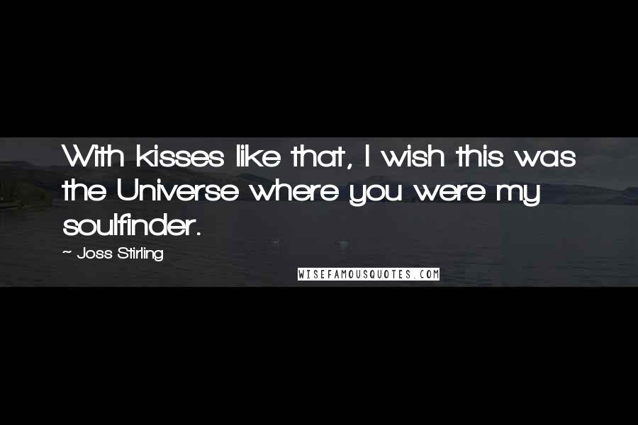 Joss Stirling Quotes: With kisses like that, I wish this was the Universe where you were my soulfinder.