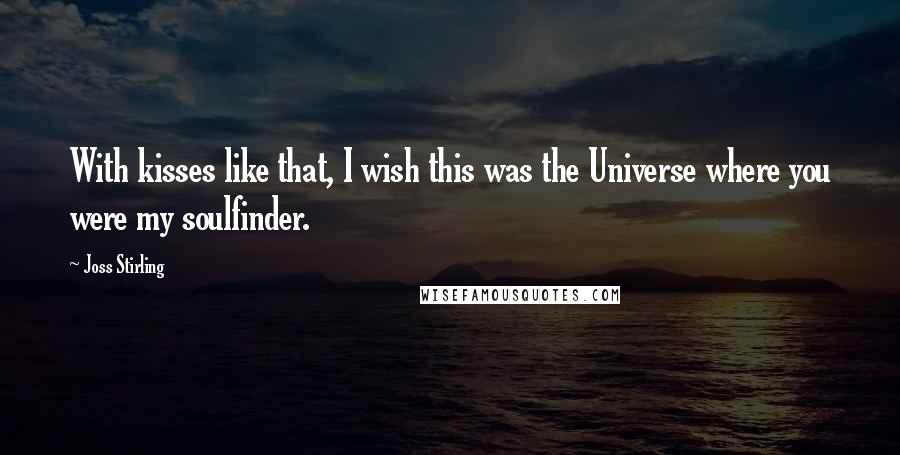 Joss Stirling Quotes: With kisses like that, I wish this was the Universe where you were my soulfinder.