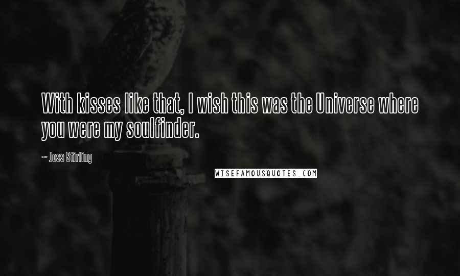 Joss Stirling Quotes: With kisses like that, I wish this was the Universe where you were my soulfinder.