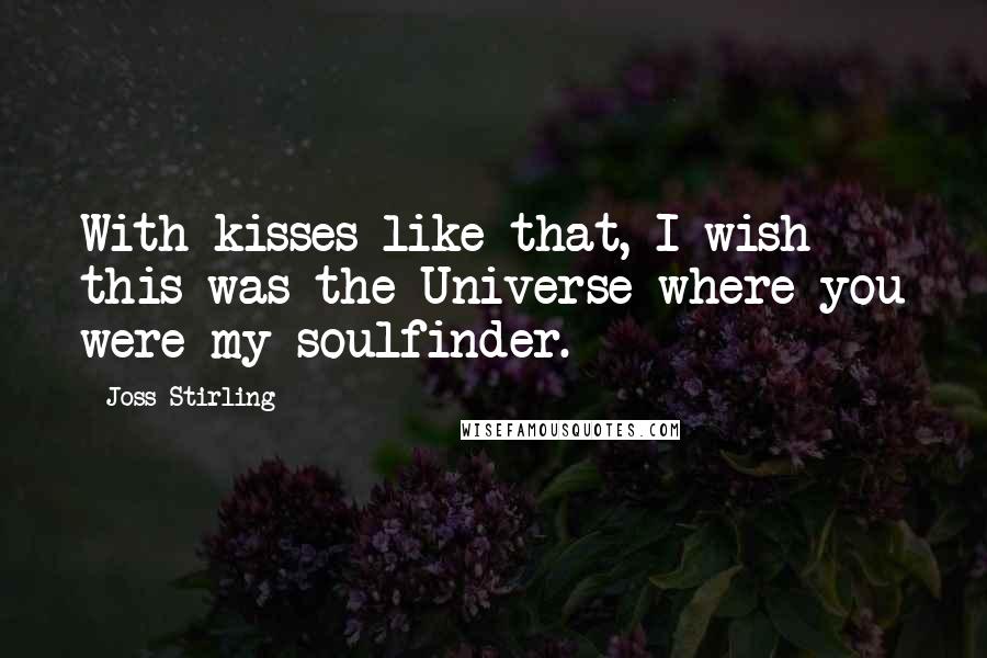 Joss Stirling Quotes: With kisses like that, I wish this was the Universe where you were my soulfinder.