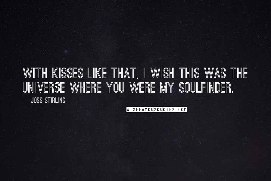 Joss Stirling Quotes: With kisses like that, I wish this was the Universe where you were my soulfinder.