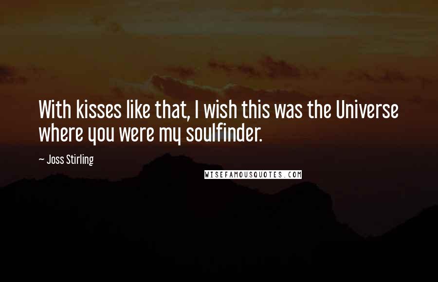 Joss Stirling Quotes: With kisses like that, I wish this was the Universe where you were my soulfinder.