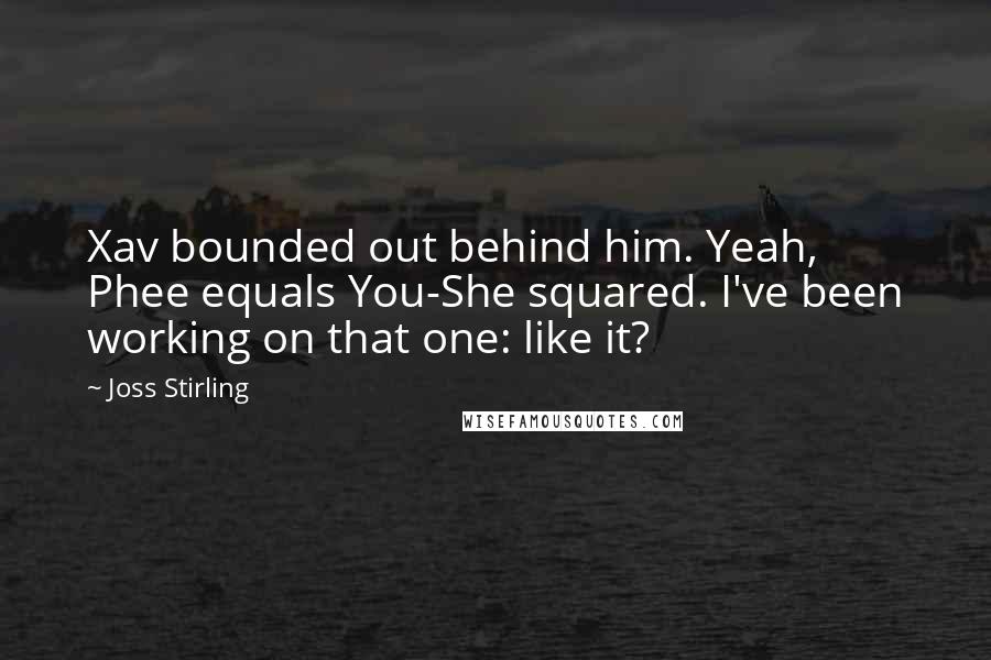 Joss Stirling Quotes: Xav bounded out behind him. Yeah, Phee equals You-She squared. I've been working on that one: like it?