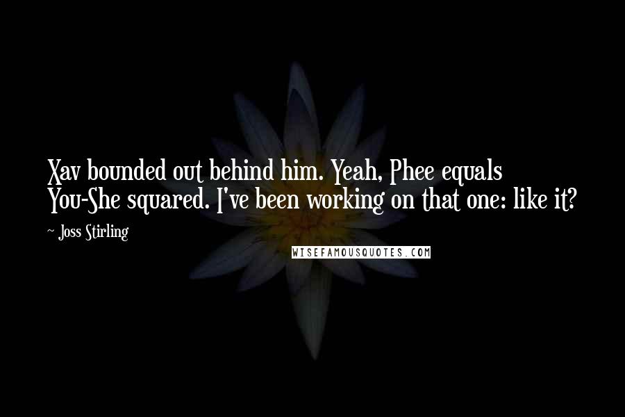 Joss Stirling Quotes: Xav bounded out behind him. Yeah, Phee equals You-She squared. I've been working on that one: like it?