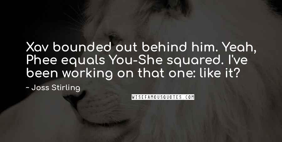 Joss Stirling Quotes: Xav bounded out behind him. Yeah, Phee equals You-She squared. I've been working on that one: like it?