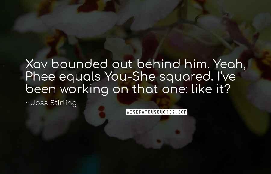 Joss Stirling Quotes: Xav bounded out behind him. Yeah, Phee equals You-She squared. I've been working on that one: like it?