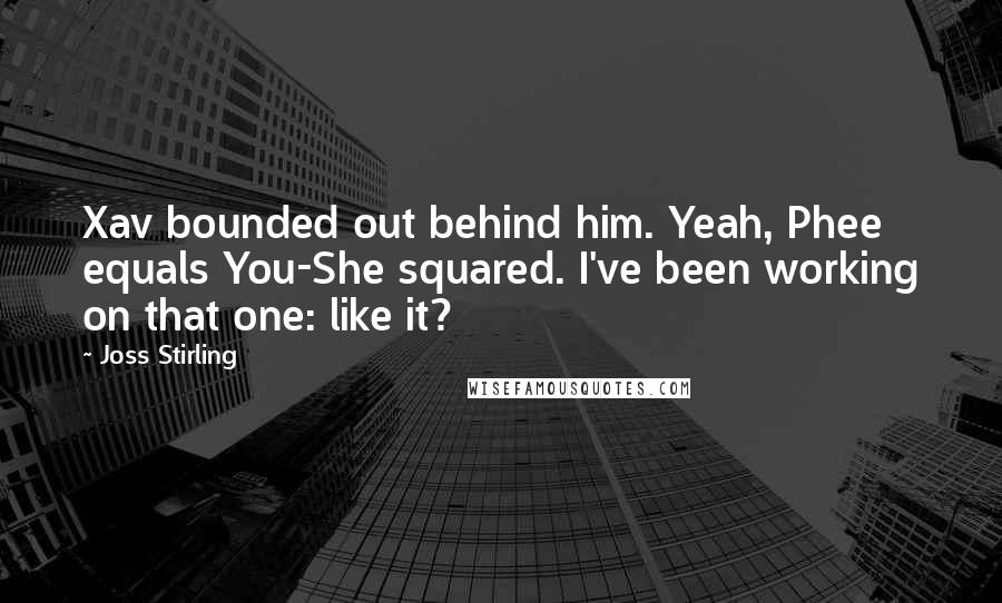 Joss Stirling Quotes: Xav bounded out behind him. Yeah, Phee equals You-She squared. I've been working on that one: like it?