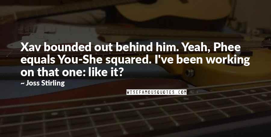 Joss Stirling Quotes: Xav bounded out behind him. Yeah, Phee equals You-She squared. I've been working on that one: like it?