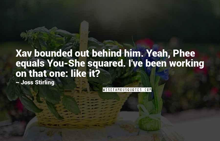 Joss Stirling Quotes: Xav bounded out behind him. Yeah, Phee equals You-She squared. I've been working on that one: like it?