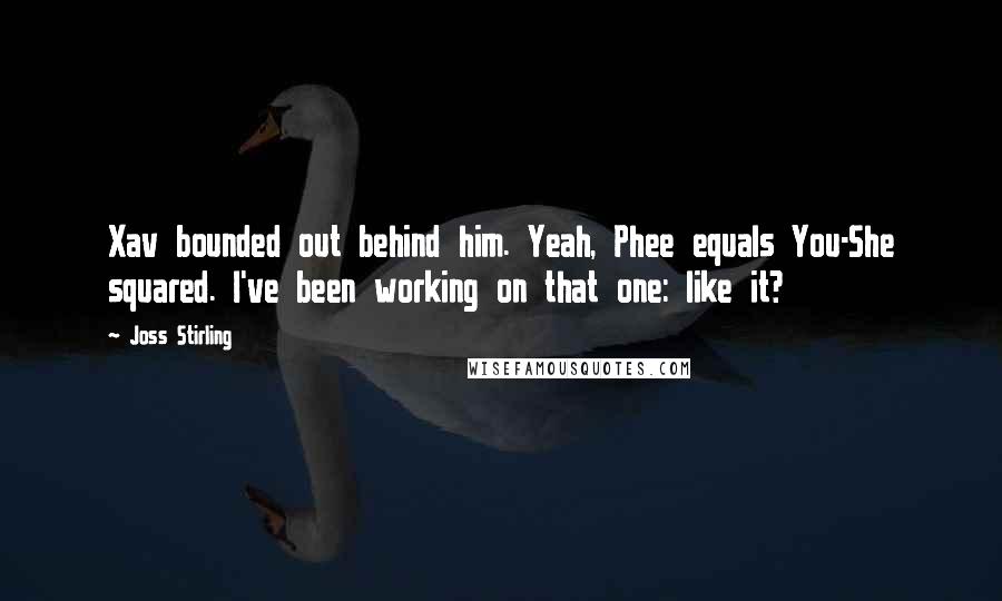 Joss Stirling Quotes: Xav bounded out behind him. Yeah, Phee equals You-She squared. I've been working on that one: like it?