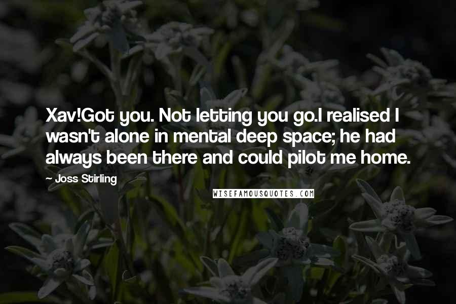 Joss Stirling Quotes: Xav!Got you. Not letting you go.I realised I wasn't alone in mental deep space; he had always been there and could pilot me home.