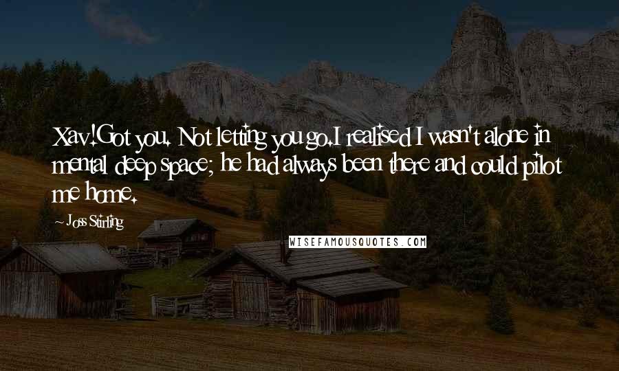 Joss Stirling Quotes: Xav!Got you. Not letting you go.I realised I wasn't alone in mental deep space; he had always been there and could pilot me home.