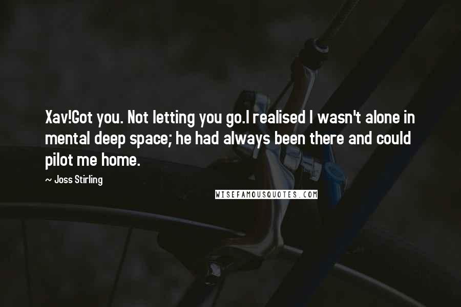 Joss Stirling Quotes: Xav!Got you. Not letting you go.I realised I wasn't alone in mental deep space; he had always been there and could pilot me home.