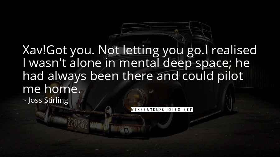 Joss Stirling Quotes: Xav!Got you. Not letting you go.I realised I wasn't alone in mental deep space; he had always been there and could pilot me home.