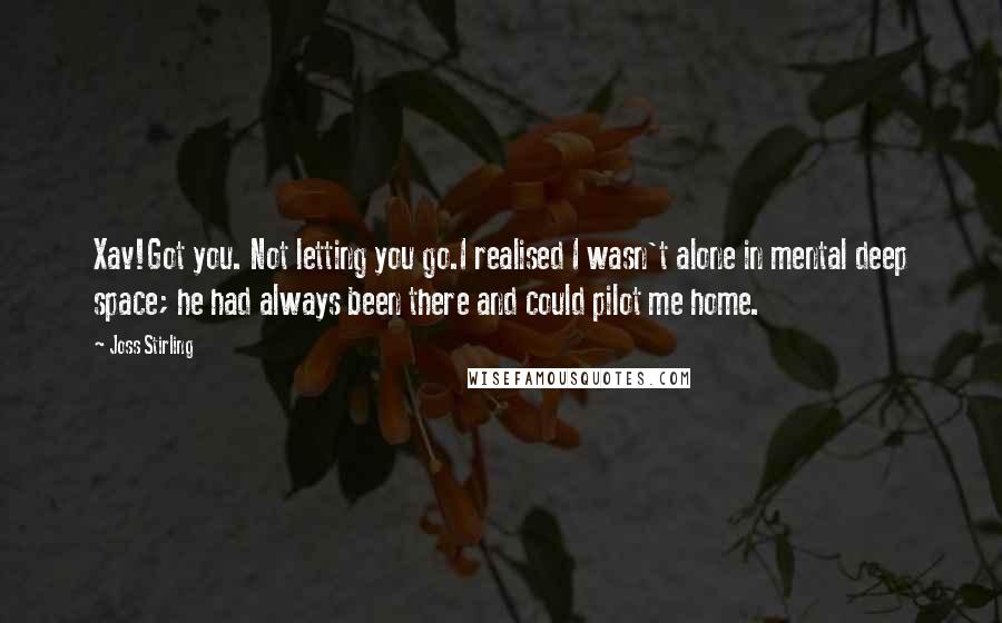 Joss Stirling Quotes: Xav!Got you. Not letting you go.I realised I wasn't alone in mental deep space; he had always been there and could pilot me home.
