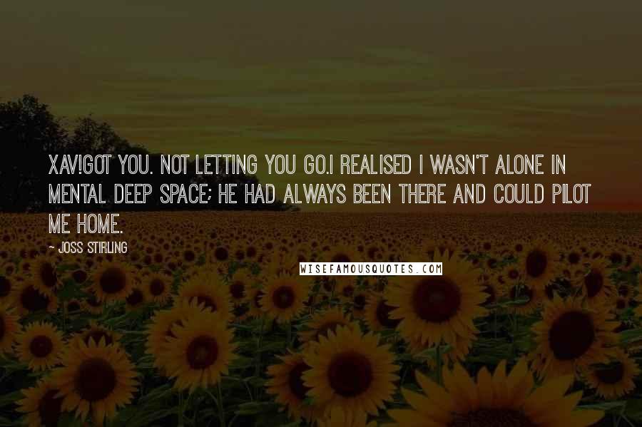 Joss Stirling Quotes: Xav!Got you. Not letting you go.I realised I wasn't alone in mental deep space; he had always been there and could pilot me home.