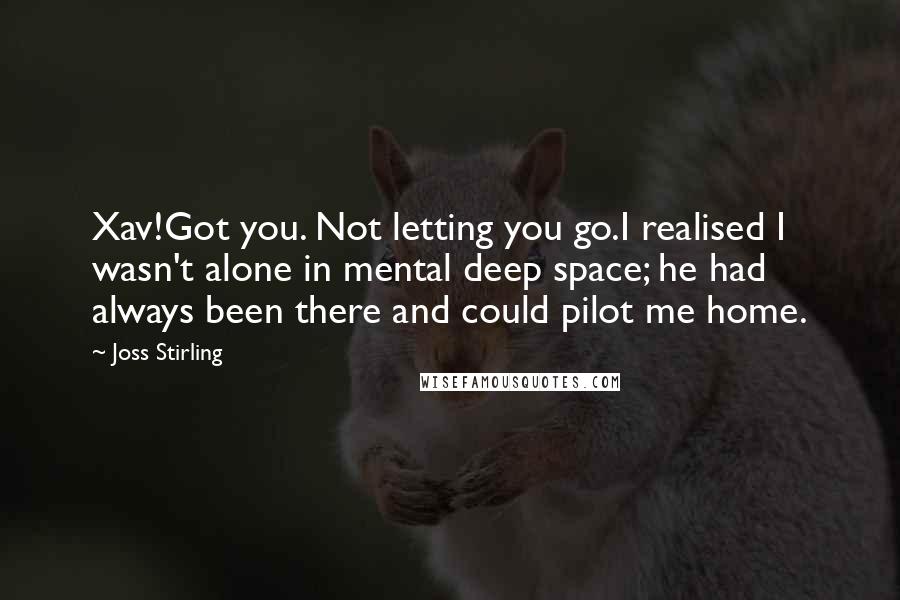 Joss Stirling Quotes: Xav!Got you. Not letting you go.I realised I wasn't alone in mental deep space; he had always been there and could pilot me home.