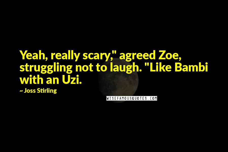 Joss Stirling Quotes: Yeah, really scary," agreed Zoe, struggling not to laugh. "Like Bambi with an Uzi.