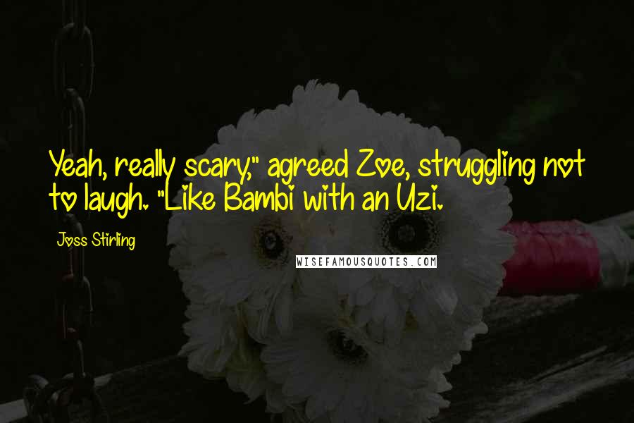 Joss Stirling Quotes: Yeah, really scary," agreed Zoe, struggling not to laugh. "Like Bambi with an Uzi.