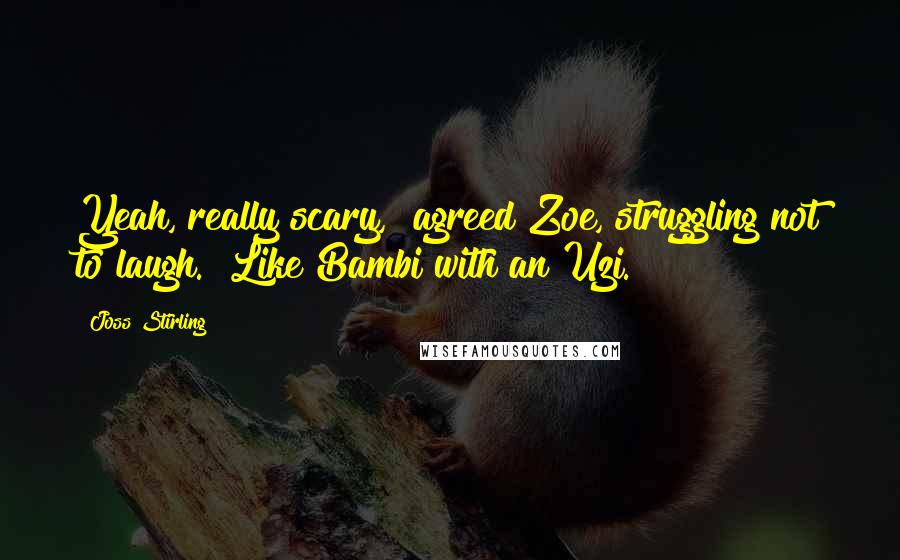 Joss Stirling Quotes: Yeah, really scary," agreed Zoe, struggling not to laugh. "Like Bambi with an Uzi.