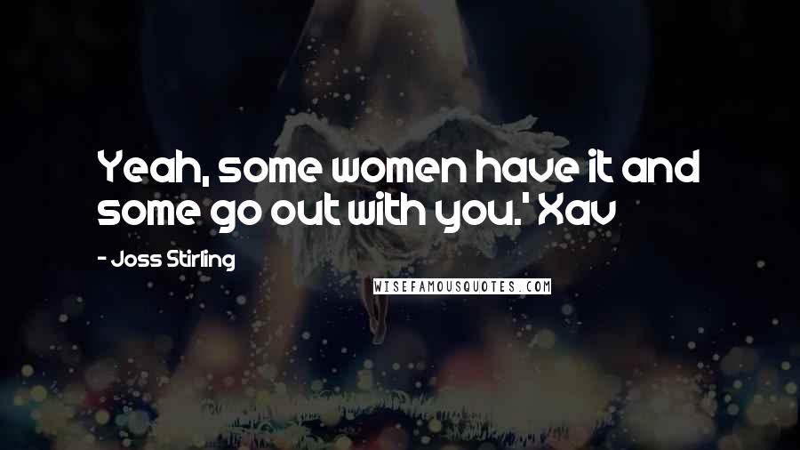 Joss Stirling Quotes: Yeah, some women have it and some go out with you.' Xav