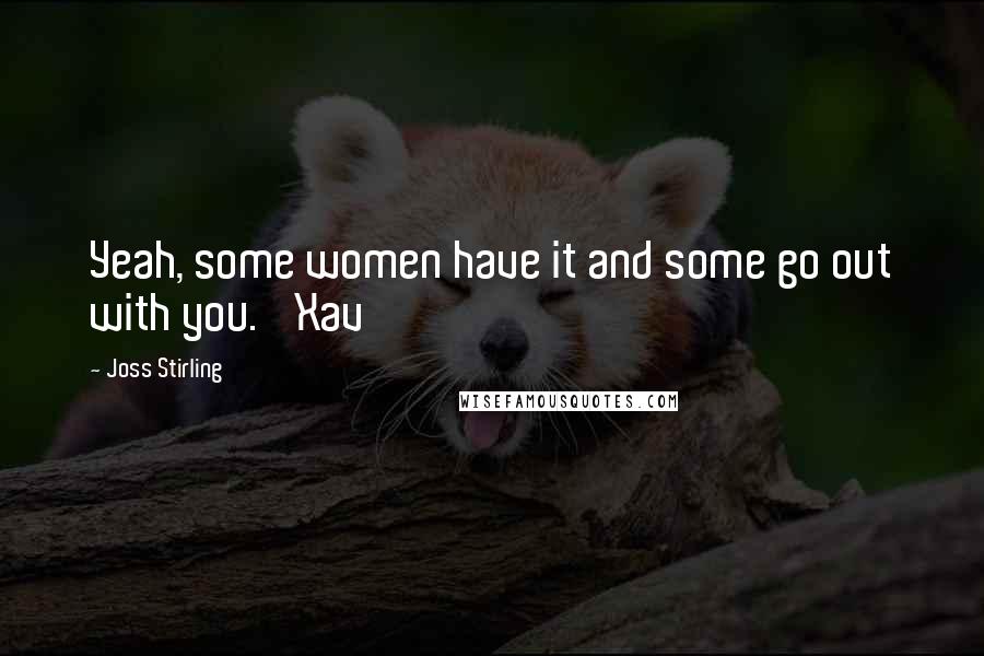 Joss Stirling Quotes: Yeah, some women have it and some go out with you.' Xav
