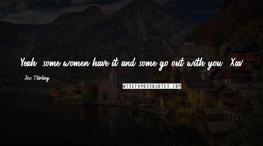 Joss Stirling Quotes: Yeah, some women have it and some go out with you.' Xav